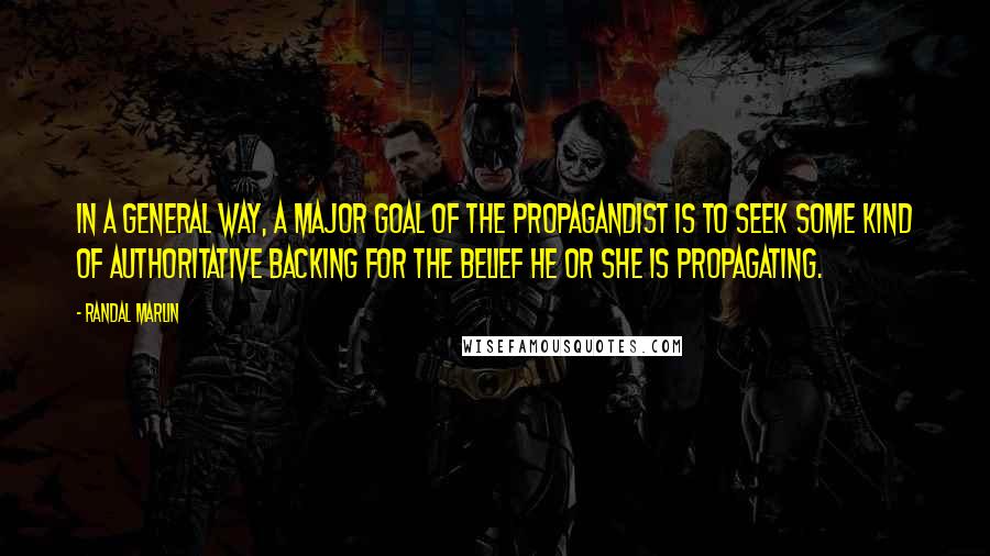 Randal Marlin Quotes: In a general way, a major goal of the propagandist is to seek some kind of authoritative backing for the belief he or she is propagating.