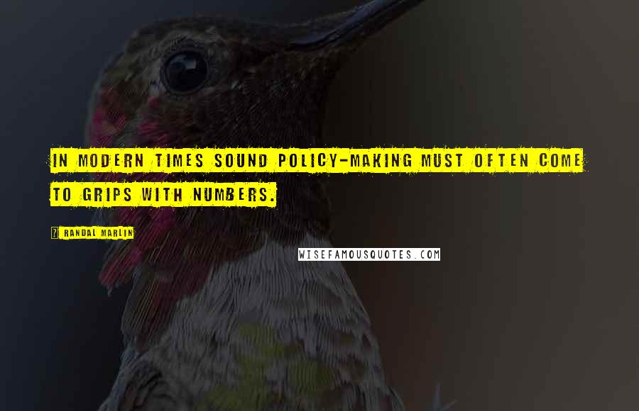 Randal Marlin Quotes: In modern times sound policy-making must often come to grips with numbers.