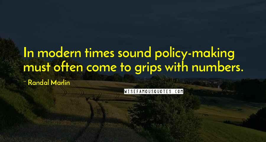 Randal Marlin Quotes: In modern times sound policy-making must often come to grips with numbers.