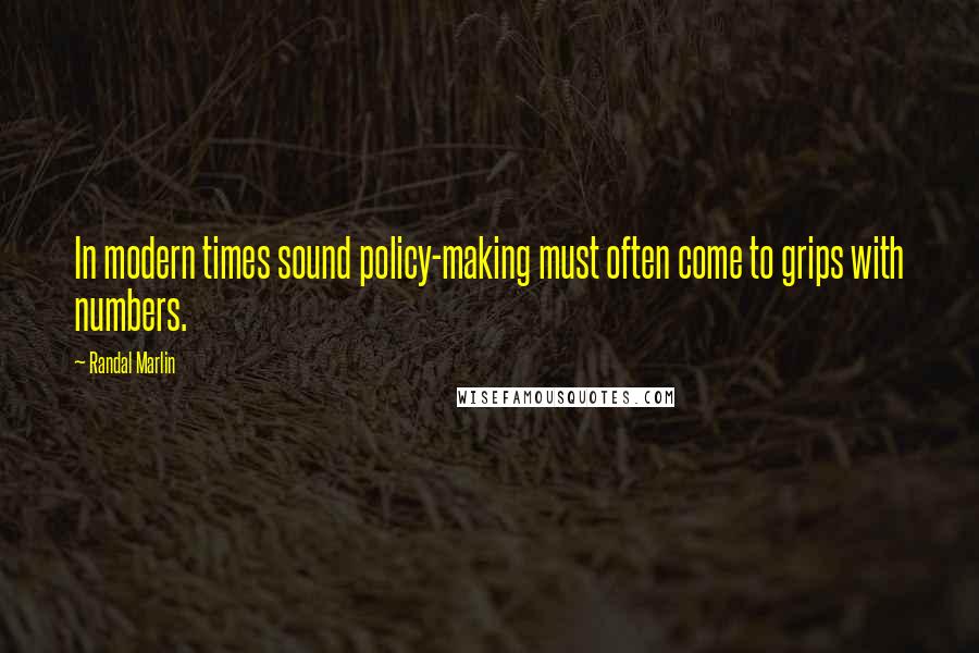 Randal Marlin Quotes: In modern times sound policy-making must often come to grips with numbers.