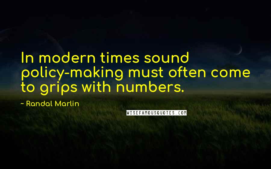 Randal Marlin Quotes: In modern times sound policy-making must often come to grips with numbers.