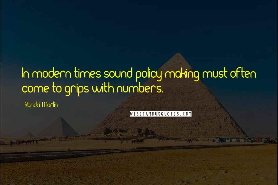 Randal Marlin Quotes: In modern times sound policy-making must often come to grips with numbers.