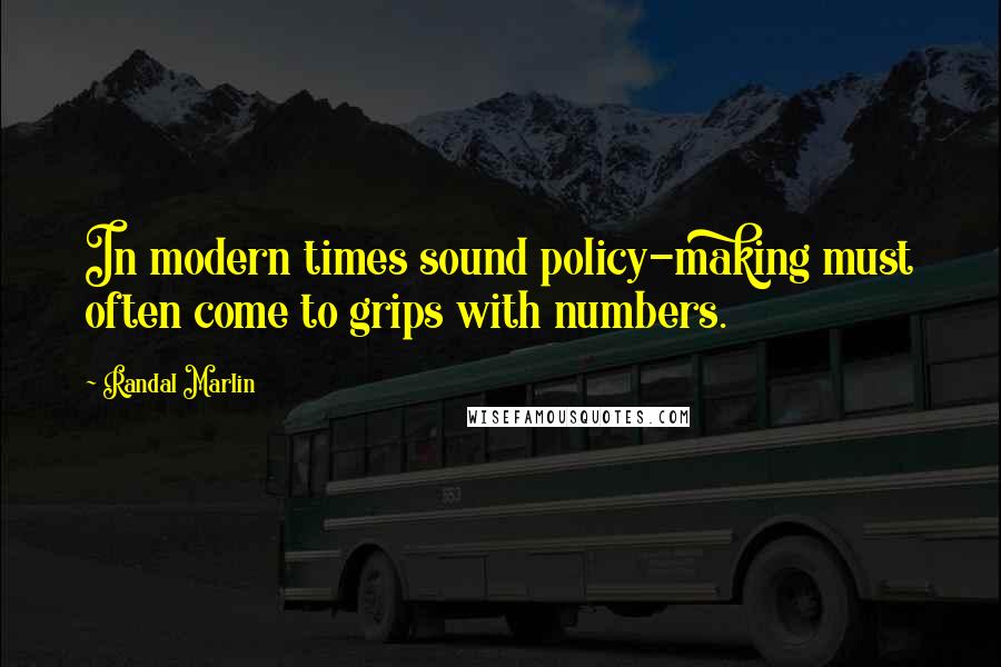 Randal Marlin Quotes: In modern times sound policy-making must often come to grips with numbers.