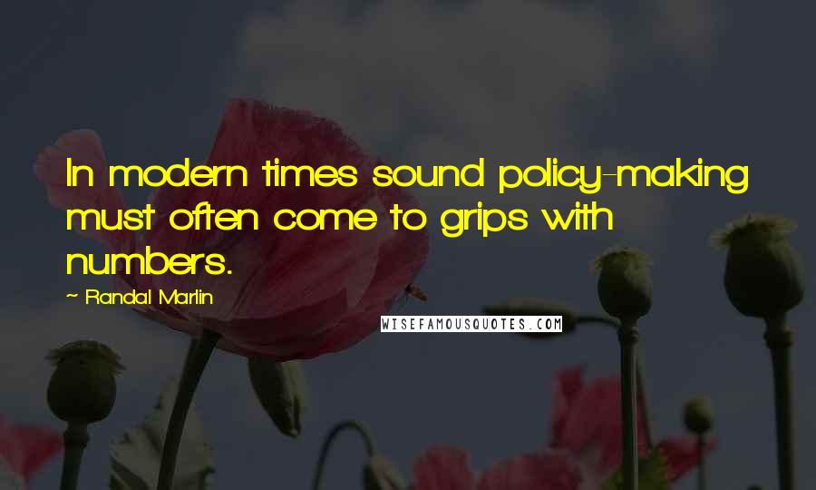 Randal Marlin Quotes: In modern times sound policy-making must often come to grips with numbers.