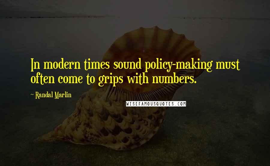 Randal Marlin Quotes: In modern times sound policy-making must often come to grips with numbers.