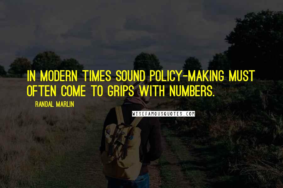 Randal Marlin Quotes: In modern times sound policy-making must often come to grips with numbers.