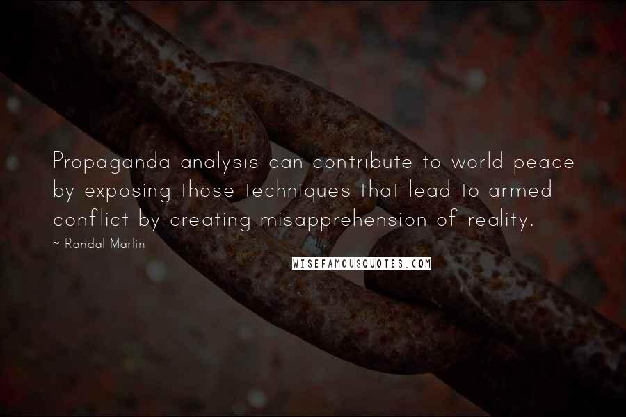 Randal Marlin Quotes: Propaganda analysis can contribute to world peace by exposing those techniques that lead to armed conflict by creating misapprehension of reality.
