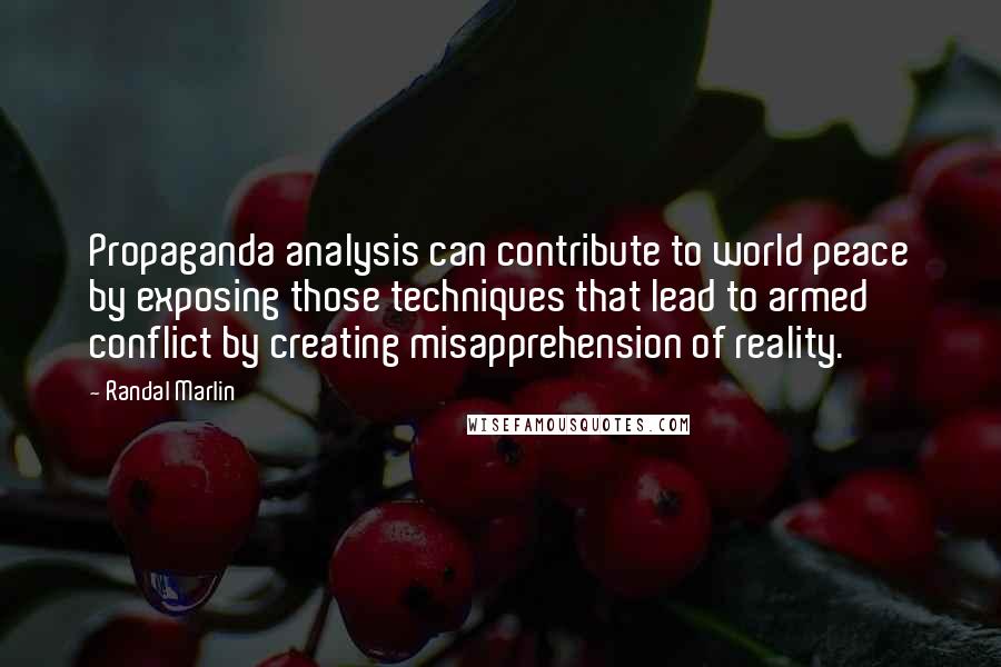 Randal Marlin Quotes: Propaganda analysis can contribute to world peace by exposing those techniques that lead to armed conflict by creating misapprehension of reality.