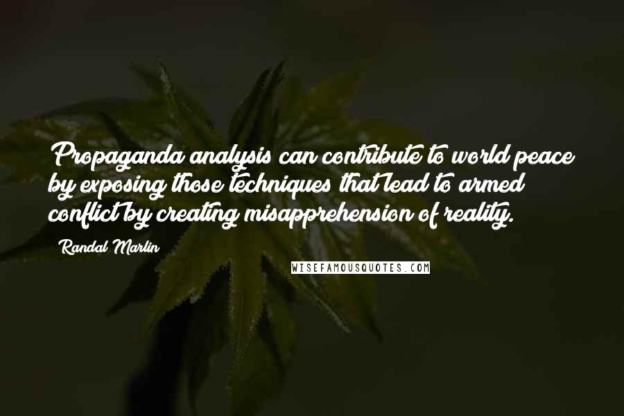 Randal Marlin Quotes: Propaganda analysis can contribute to world peace by exposing those techniques that lead to armed conflict by creating misapprehension of reality.