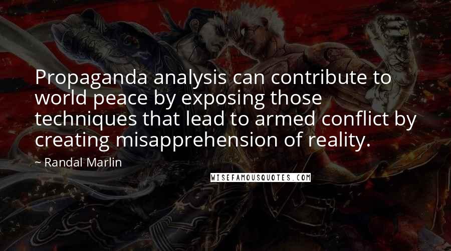 Randal Marlin Quotes: Propaganda analysis can contribute to world peace by exposing those techniques that lead to armed conflict by creating misapprehension of reality.
