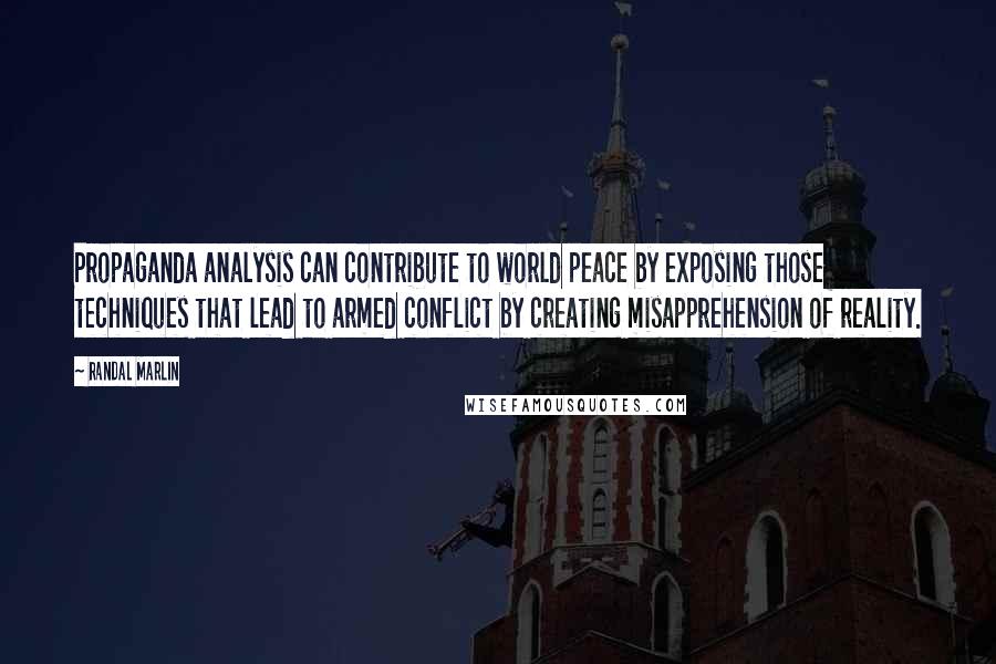 Randal Marlin Quotes: Propaganda analysis can contribute to world peace by exposing those techniques that lead to armed conflict by creating misapprehension of reality.