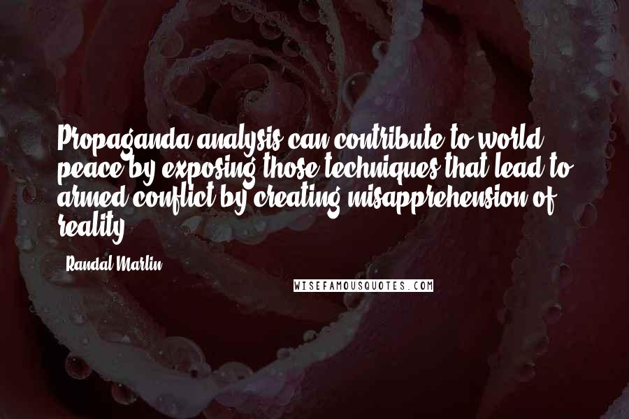 Randal Marlin Quotes: Propaganda analysis can contribute to world peace by exposing those techniques that lead to armed conflict by creating misapprehension of reality.