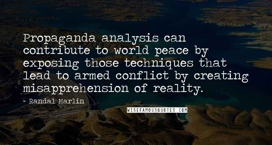 Randal Marlin Quotes: Propaganda analysis can contribute to world peace by exposing those techniques that lead to armed conflict by creating misapprehension of reality.