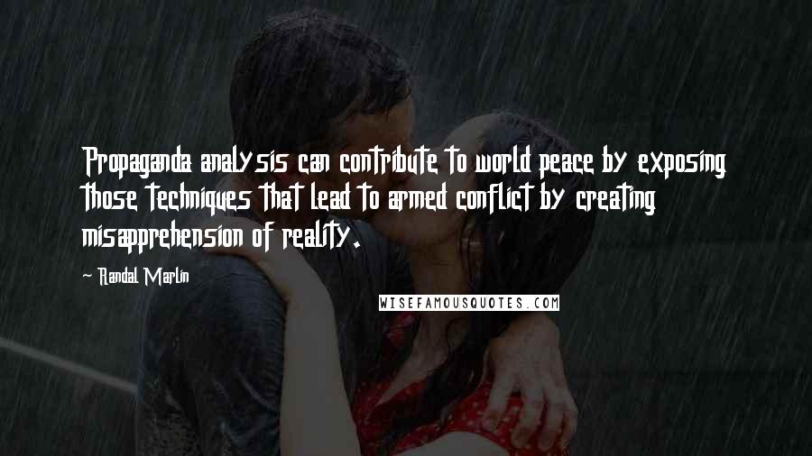 Randal Marlin Quotes: Propaganda analysis can contribute to world peace by exposing those techniques that lead to armed conflict by creating misapprehension of reality.