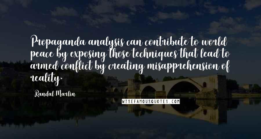 Randal Marlin Quotes: Propaganda analysis can contribute to world peace by exposing those techniques that lead to armed conflict by creating misapprehension of reality.