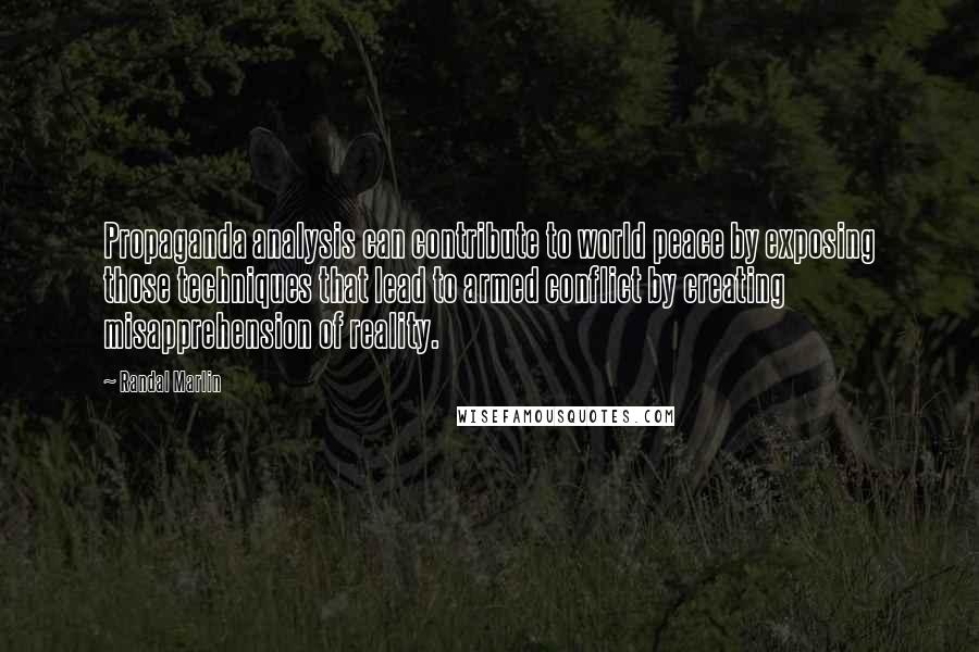 Randal Marlin Quotes: Propaganda analysis can contribute to world peace by exposing those techniques that lead to armed conflict by creating misapprehension of reality.