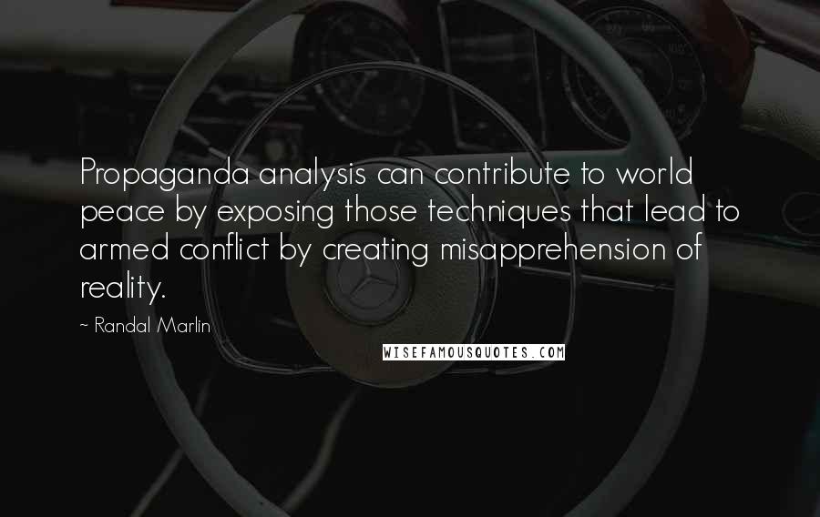 Randal Marlin Quotes: Propaganda analysis can contribute to world peace by exposing those techniques that lead to armed conflict by creating misapprehension of reality.