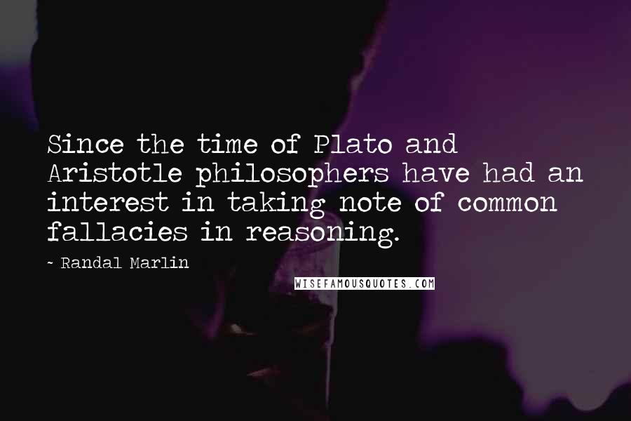 Randal Marlin Quotes: Since the time of Plato and Aristotle philosophers have had an interest in taking note of common fallacies in reasoning.