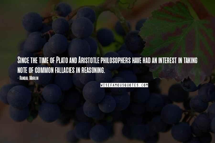 Randal Marlin Quotes: Since the time of Plato and Aristotle philosophers have had an interest in taking note of common fallacies in reasoning.