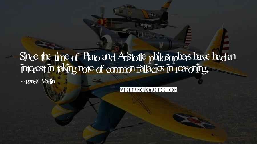 Randal Marlin Quotes: Since the time of Plato and Aristotle philosophers have had an interest in taking note of common fallacies in reasoning.