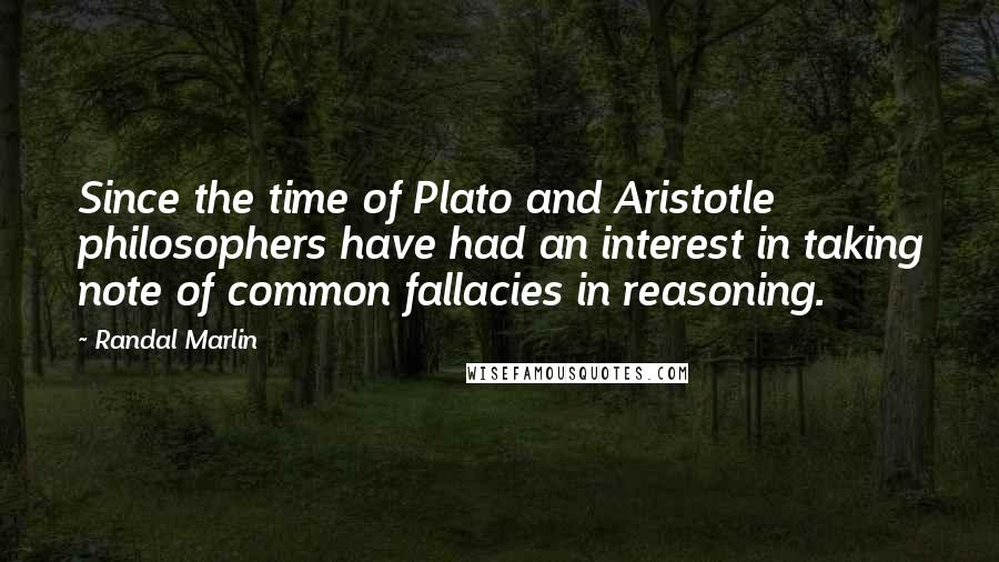 Randal Marlin Quotes: Since the time of Plato and Aristotle philosophers have had an interest in taking note of common fallacies in reasoning.