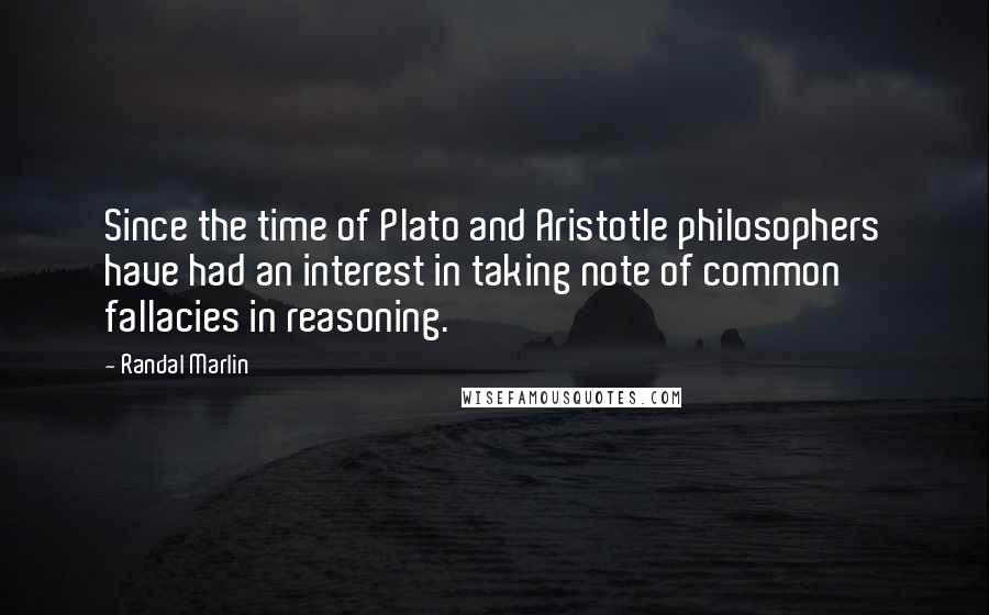 Randal Marlin Quotes: Since the time of Plato and Aristotle philosophers have had an interest in taking note of common fallacies in reasoning.