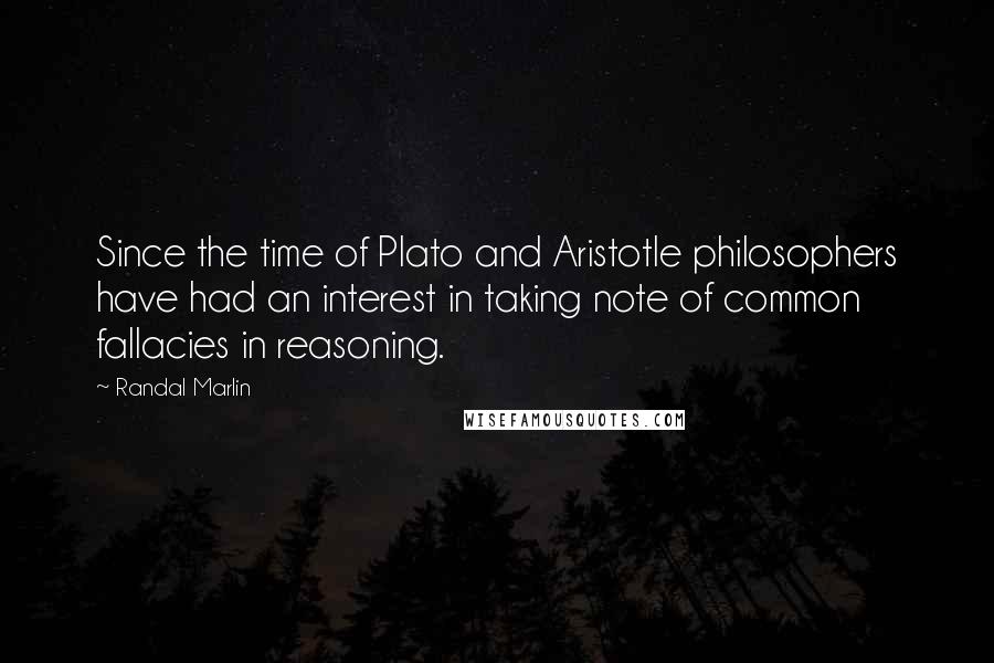 Randal Marlin Quotes: Since the time of Plato and Aristotle philosophers have had an interest in taking note of common fallacies in reasoning.