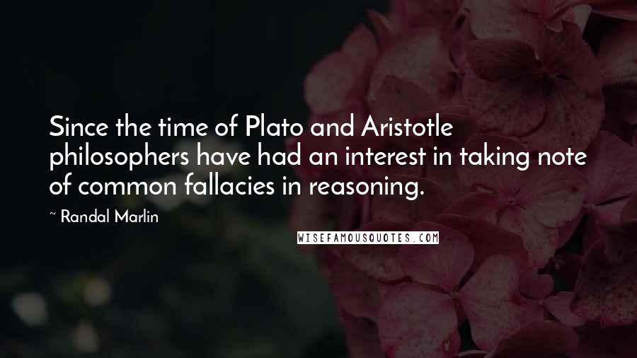 Randal Marlin Quotes: Since the time of Plato and Aristotle philosophers have had an interest in taking note of common fallacies in reasoning.