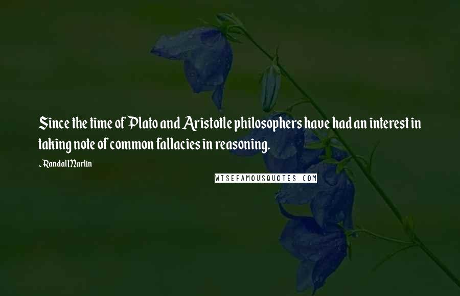 Randal Marlin Quotes: Since the time of Plato and Aristotle philosophers have had an interest in taking note of common fallacies in reasoning.