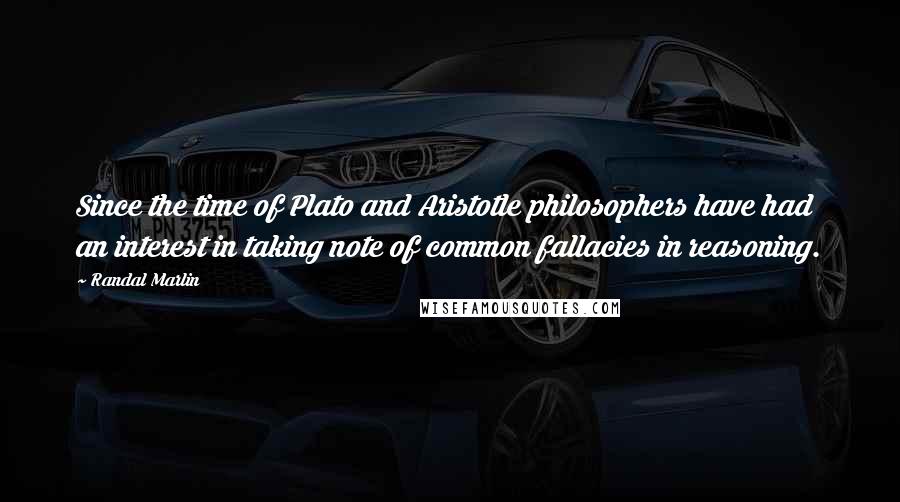 Randal Marlin Quotes: Since the time of Plato and Aristotle philosophers have had an interest in taking note of common fallacies in reasoning.