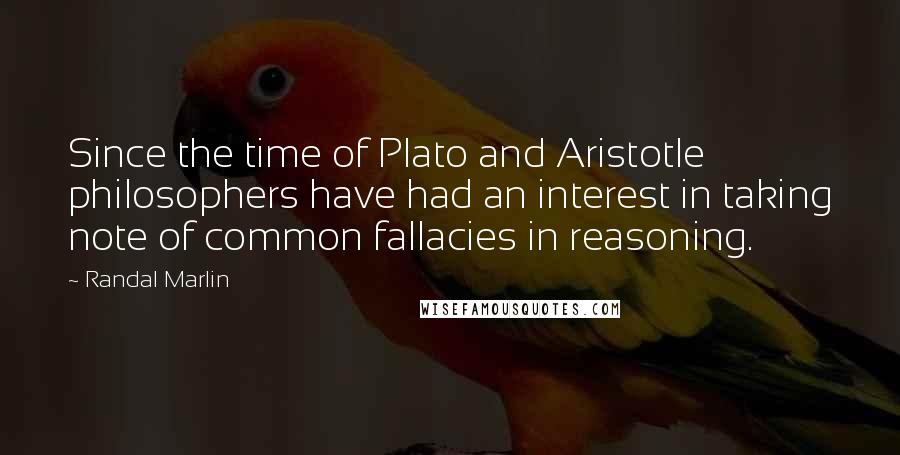 Randal Marlin Quotes: Since the time of Plato and Aristotle philosophers have had an interest in taking note of common fallacies in reasoning.