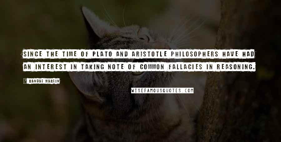 Randal Marlin Quotes: Since the time of Plato and Aristotle philosophers have had an interest in taking note of common fallacies in reasoning.