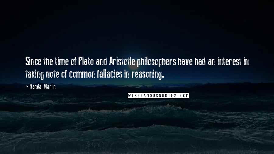 Randal Marlin Quotes: Since the time of Plato and Aristotle philosophers have had an interest in taking note of common fallacies in reasoning.