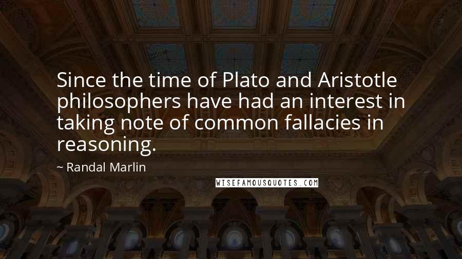 Randal Marlin Quotes: Since the time of Plato and Aristotle philosophers have had an interest in taking note of common fallacies in reasoning.