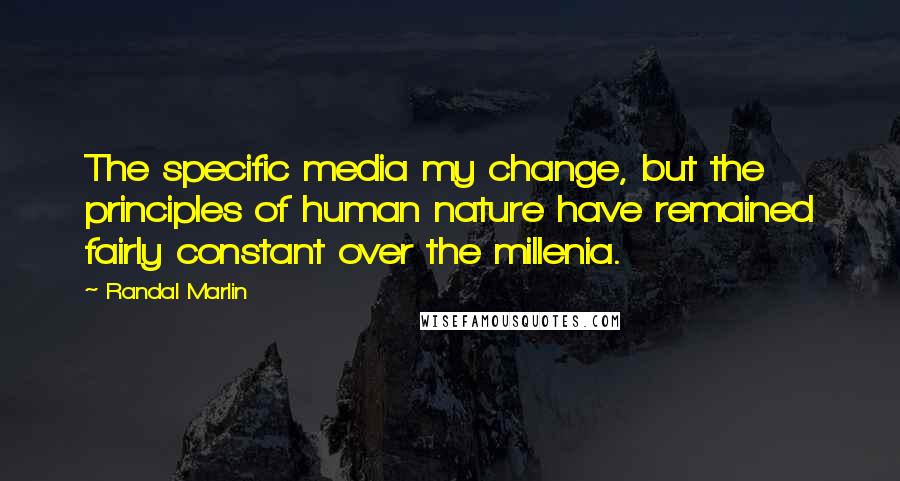 Randal Marlin Quotes: The specific media my change, but the principles of human nature have remained fairly constant over the millenia.