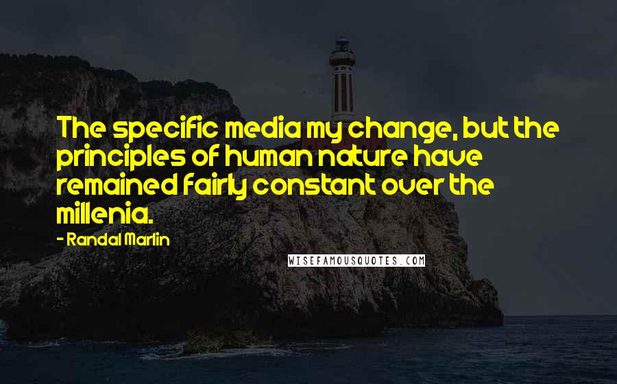 Randal Marlin Quotes: The specific media my change, but the principles of human nature have remained fairly constant over the millenia.