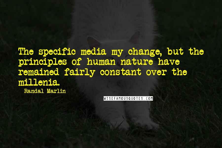 Randal Marlin Quotes: The specific media my change, but the principles of human nature have remained fairly constant over the millenia.