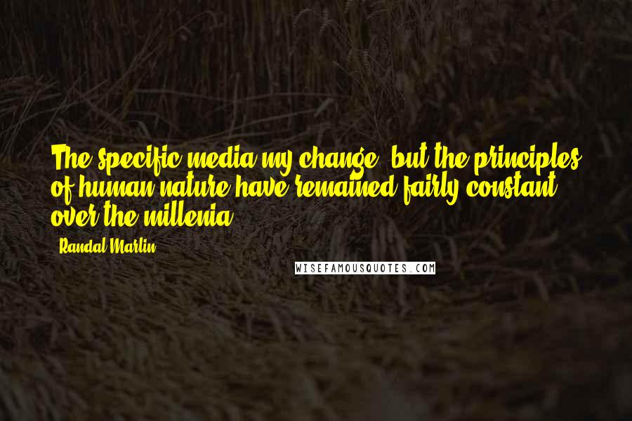 Randal Marlin Quotes: The specific media my change, but the principles of human nature have remained fairly constant over the millenia.