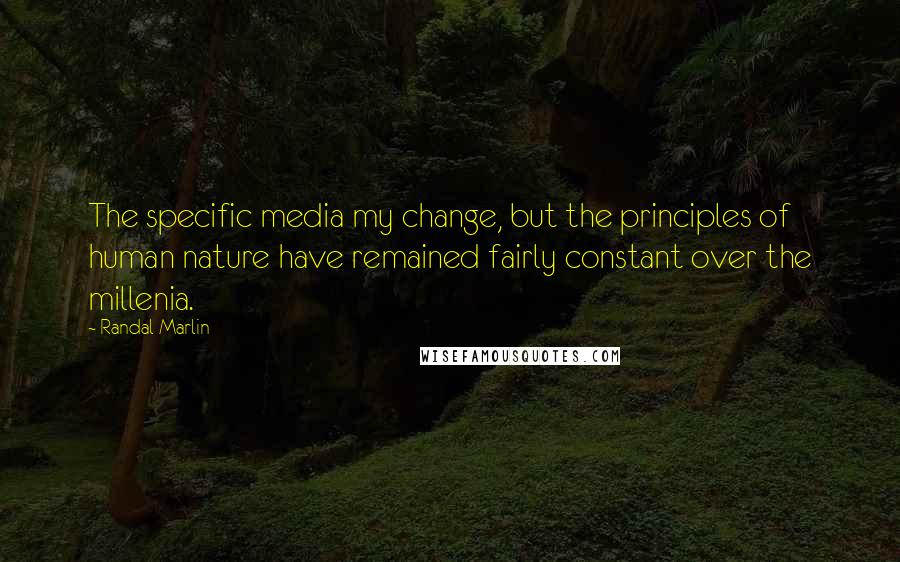 Randal Marlin Quotes: The specific media my change, but the principles of human nature have remained fairly constant over the millenia.