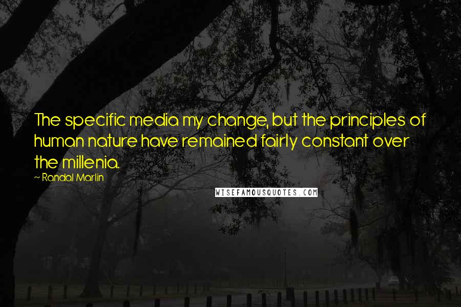 Randal Marlin Quotes: The specific media my change, but the principles of human nature have remained fairly constant over the millenia.