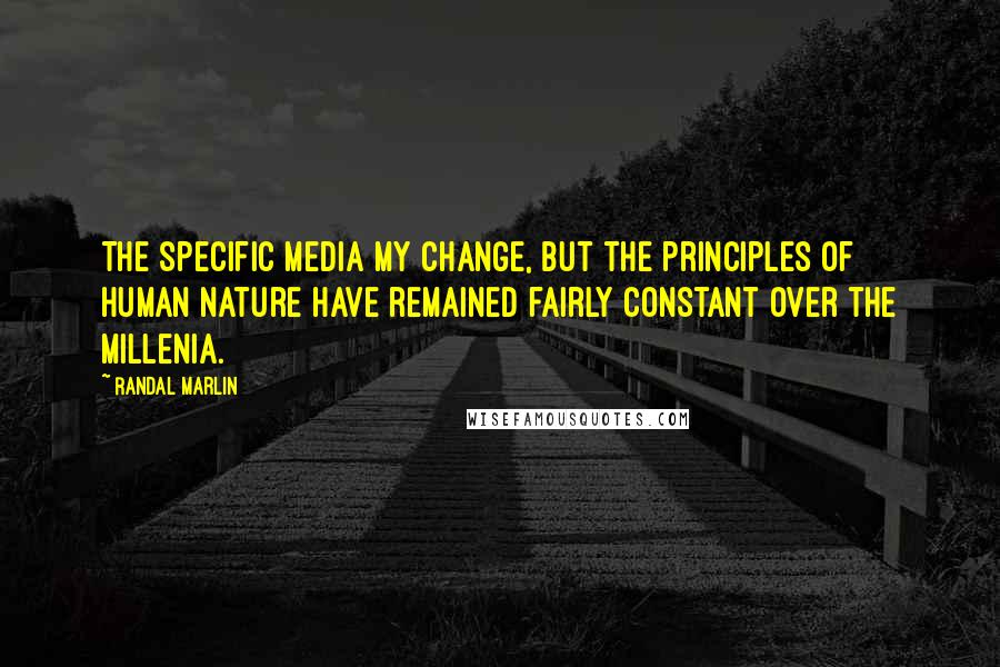 Randal Marlin Quotes: The specific media my change, but the principles of human nature have remained fairly constant over the millenia.