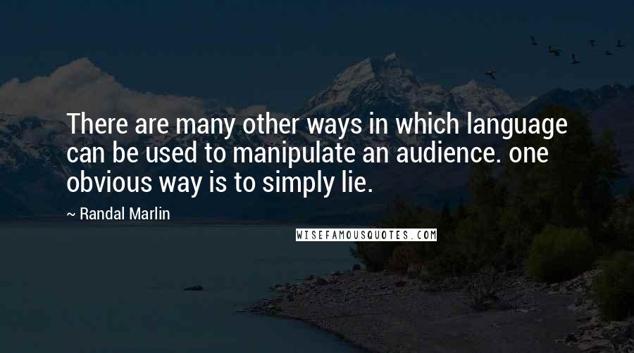 Randal Marlin Quotes: There are many other ways in which language can be used to manipulate an audience. one obvious way is to simply lie.