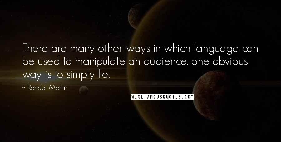 Randal Marlin Quotes: There are many other ways in which language can be used to manipulate an audience. one obvious way is to simply lie.