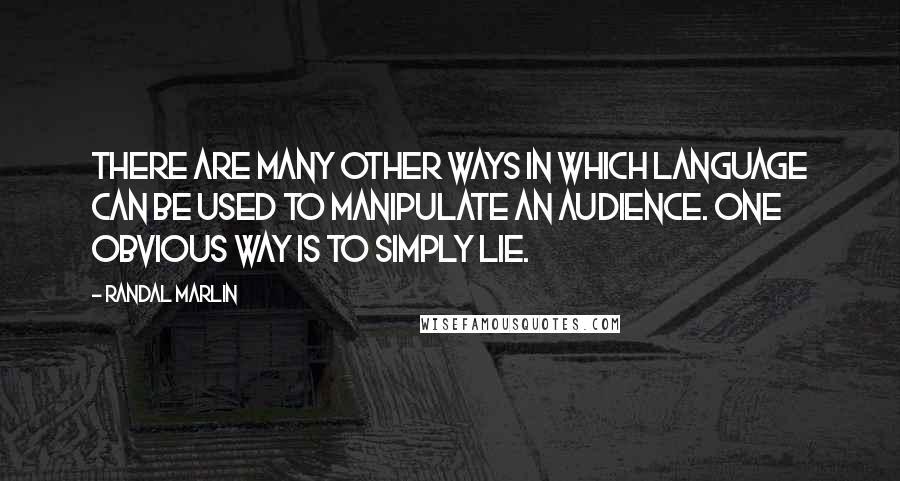 Randal Marlin Quotes: There are many other ways in which language can be used to manipulate an audience. one obvious way is to simply lie.