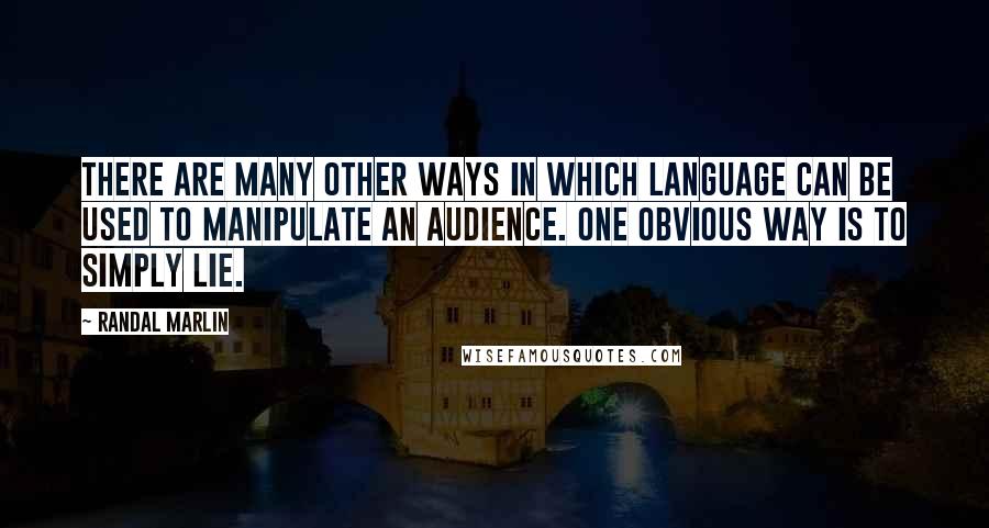 Randal Marlin Quotes: There are many other ways in which language can be used to manipulate an audience. one obvious way is to simply lie.