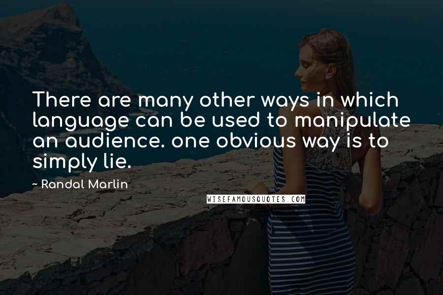 Randal Marlin Quotes: There are many other ways in which language can be used to manipulate an audience. one obvious way is to simply lie.