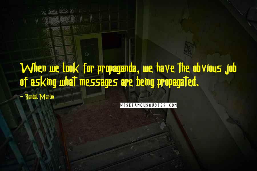 Randal Marlin Quotes: When we look for propaganda, we have the obvious job of asking what messages are being propagated.