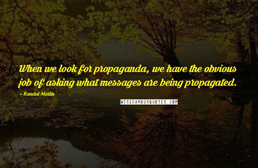 Randal Marlin Quotes: When we look for propaganda, we have the obvious job of asking what messages are being propagated.