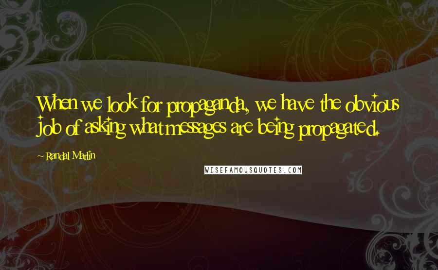 Randal Marlin Quotes: When we look for propaganda, we have the obvious job of asking what messages are being propagated.