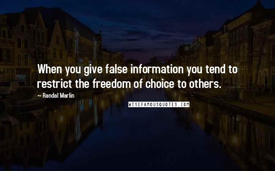 Randal Marlin Quotes: When you give false information you tend to restrict the freedom of choice to others.